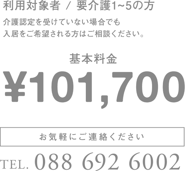 利用対象者 / 介護認定を受けた方および要介護1〜5の方 介護認定を受けていない場合でも、入居をご希望される方はご相談ください。基本料金97,200円